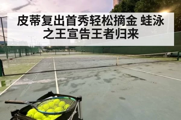 皮蒂复出首秀轻松摘金 蛙泳之王宣告王者归来