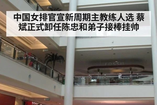 中国女排官宣新周期主教练人选 蔡斌正式卸任陈忠和弟子接棒挂帅