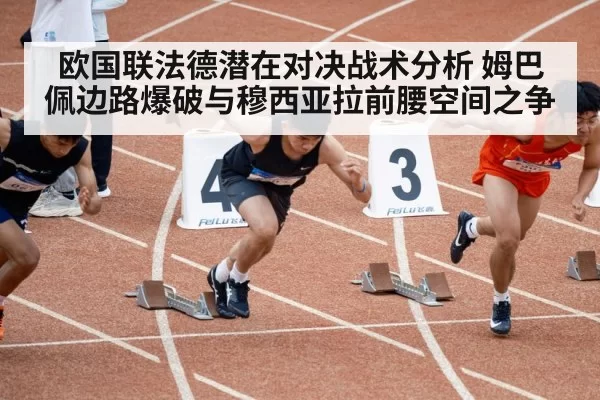 欧国联法德潜在对决战术分析 姆巴佩边路爆破与穆西亚拉前腰空间之争