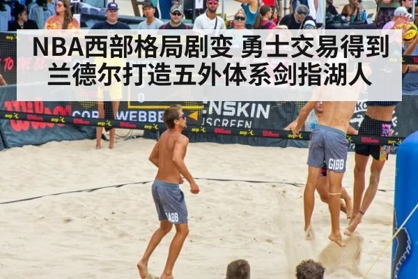 NBA西部格局剧变 勇士交易得到兰德尔打造五外体系剑指湖人
