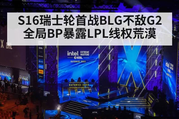 S16瑞士轮首战BLG不敌G2 全局BP暴露LPL线权荒漠