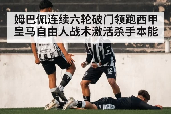 姆巴佩连续六轮破门领跑西甲 皇马自由人战术激活杀手本能