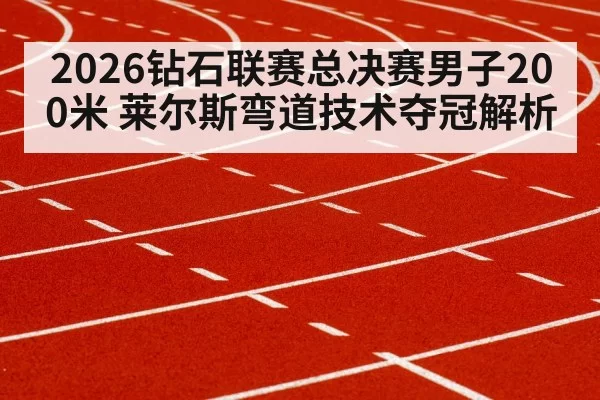 2026钻石联赛总决赛男子200米 莱尔斯弯道技术夺冠解析