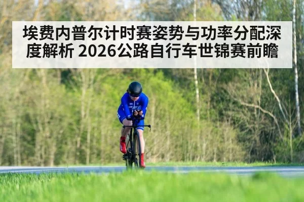 埃费内普尔计时赛姿势与功率分配深度解析 2026公路自行车世锦赛前瞻